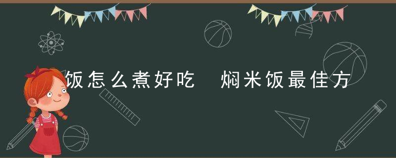 饭怎么煮好吃 焖米饭最佳方法